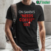 On Santas Needs Coffee List Christmas Shirt