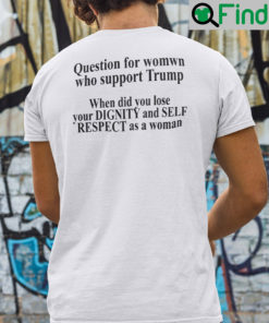 Question For Women Who Support Trump T Shirt