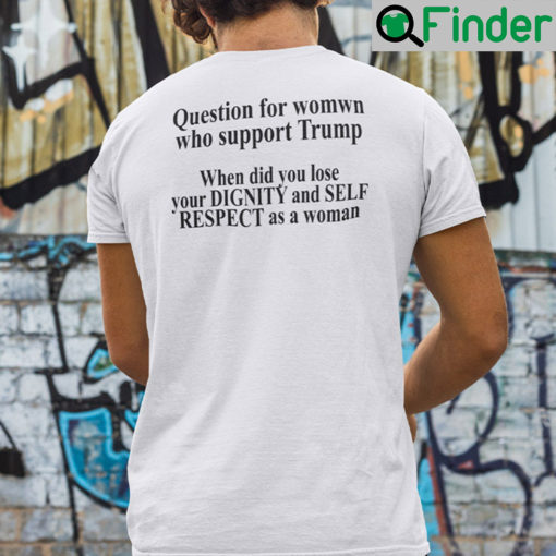 Question For Women Who Support Trump T Shirt