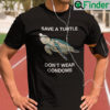 Save A Turtle Dont Wear Condoms T Shirt