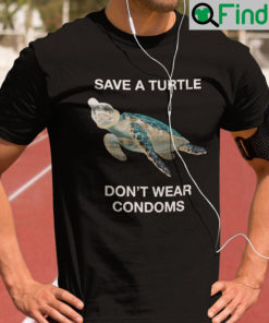 Save A Turtle Dont Wear Condoms T Shirt