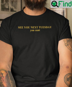 See You Next Tuesday You Cunt Shirt