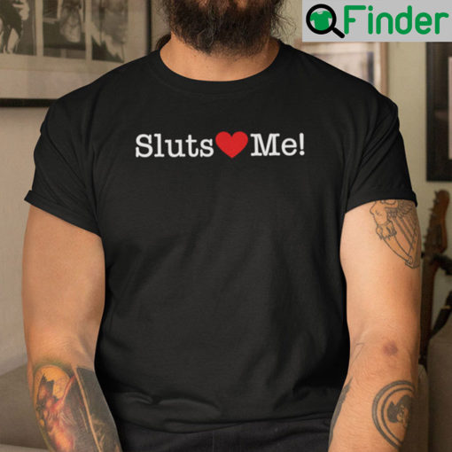 Sluts Love Me Shirt