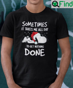 Sometimes It Takes Me All Day To Get Nothing Done Snoopy Christmas Shirt