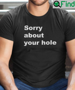 Sorry About Your Hole Shirt