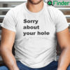 Sorry About Your Hole T Shirt