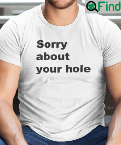 Sorry About Your Hole T Shirt