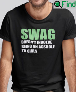 Swag Doesnt Involve Being An Asshole To Girls Shirt