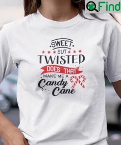 Sweet But Twisted Does That Make Me A Candy Cane Shirt