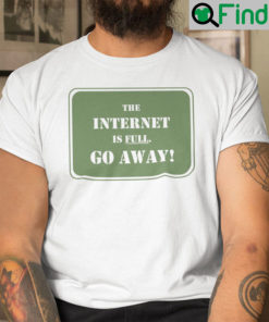 The Internet Is Full Go Away Shirt