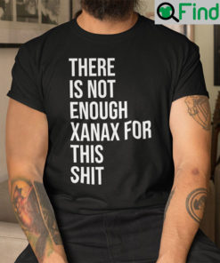 There Is Not Enough Xanax For This Shit