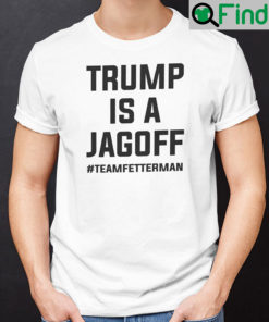 Trump Is A Jagoff Team Fetterman Shirt