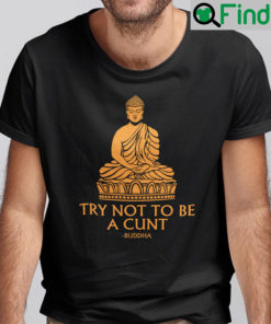 Try Not To Be A Cunt Buddha Shirt