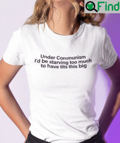 Under Communism Id Be Starving Too Much To Have Tits This Big Shirt