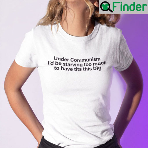 Under Communism Id Be Starving Too Much To Have Tits This Big Shirt
