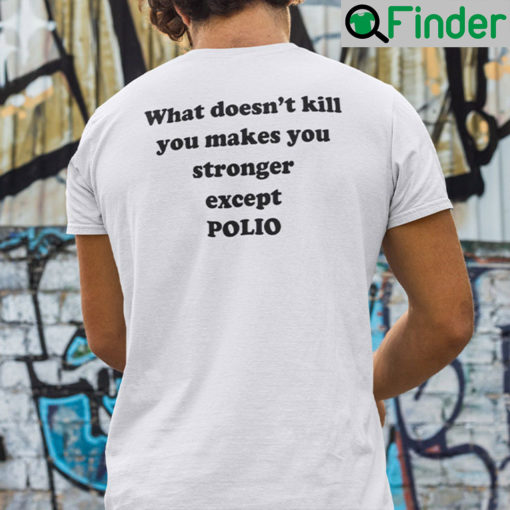 What Doesnt Kill You Makes You Stronger Except Polio Tee