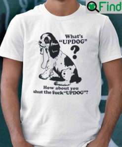 Whats UPDOG How About You Shut The Fuck UPDOG Shirt