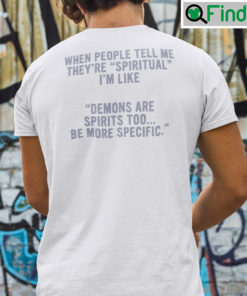 When People Tell Me Theyre Spiritual Shirt Im Like Demons Are Spirits Too