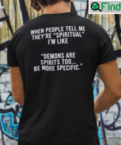 When People Tell Me Theyre Spiritual Shirt Im Like Demons Are Spirits Too Be More Specific