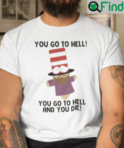 You Go To Hell You Go To Hell And You Die Mr. Hat Shirt