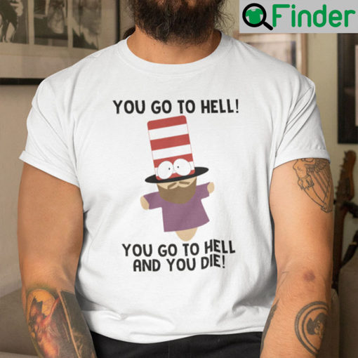 You Go To Hell You Go To Hell And You Die Mr. Hat Shirt