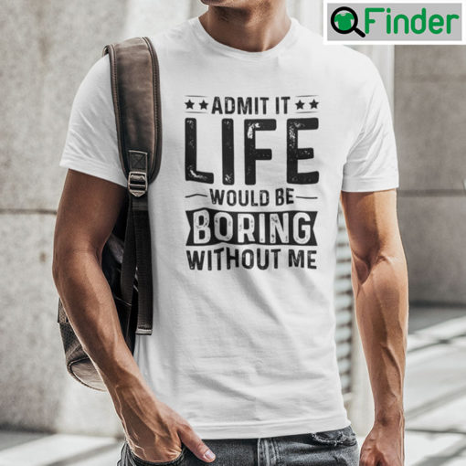 Admit It Life Would Be Boring Without Me