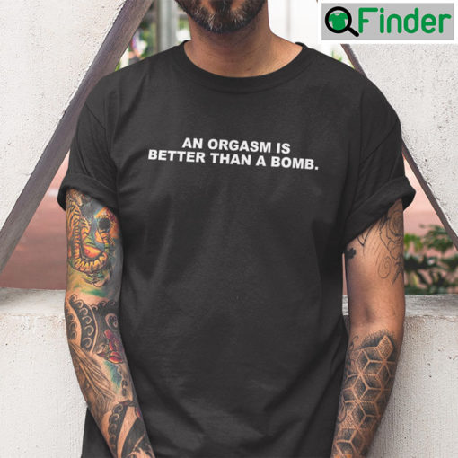 An Orgasm Is Better Than A Bomb Tee