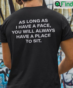 As Long As I Have A Face You Will Always Have A Place To Sit Shirt