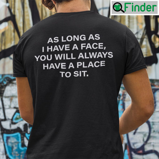 As Long As I Have A Face You Will Always Have A Place To Sit Shirt