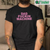 Dad Fucking Machine I Fuck All The Dads Shirt