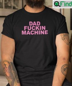 Dad Fucking Machine I Fuck All The Dads Shirt