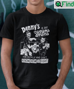 Dennys Is Just Waffle House For People Who Dont Know How To Fight Unisex Shirt