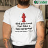 Did You Ever Feel Like A Fire Hydrant Shirt And All Your Friends Were Dogs