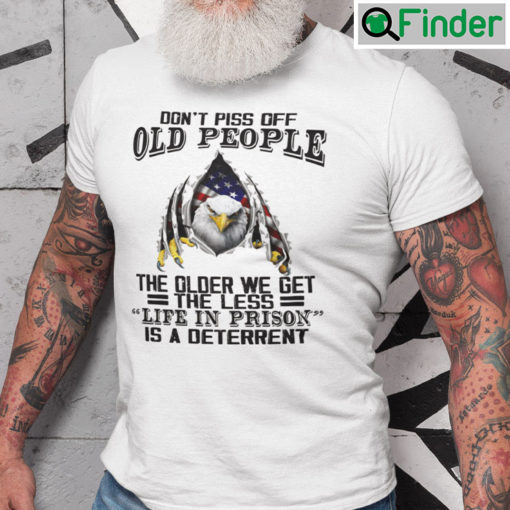 Dont Piss Off Old People Shirt The Older We Get The Less Life In Prison Is A Deterrent