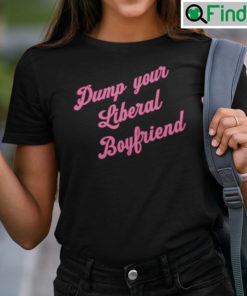 Dump Your Liberal Boyfriend Shirt