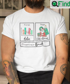 First Data Then Christmas Im Earning A Break Shirt Sped Teacher