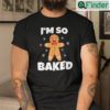 Gingerbread Man Im So Baked Christmas Baking Shirt