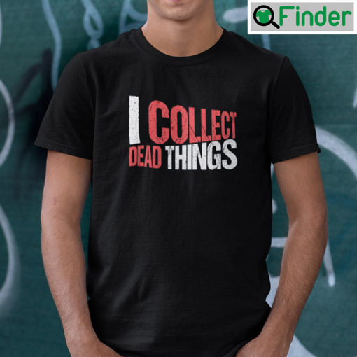 I Collect Dead Things Shirt