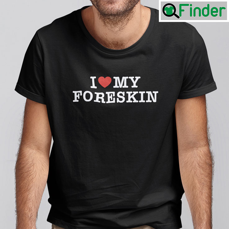I Love My Foreskin Shirt I Love My Foreskin Shirt