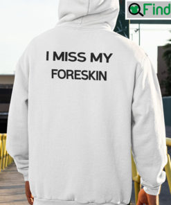 I Miss My Foreskin Hoodie Shirt