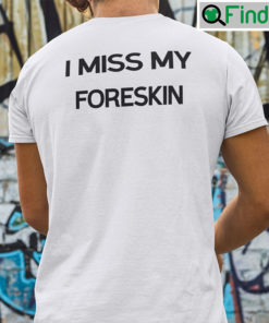 I Miss My Foreskin Shirt