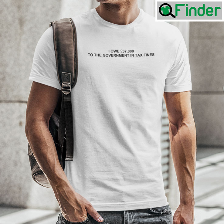 I Owe 37000 To The Government In Tax Fines Tee I Owe 37000 To The Government In Tax Fines Tee