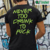 Never Too Drunk To Fuck Shirt