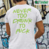 Never Too Drunk To Fuck T shirt