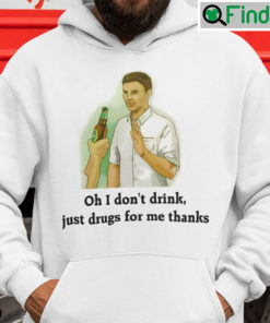 Oh I Dont Drink Just Drugs For Me Thanks Hoodie Shirt