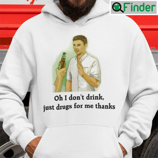 Oh I Dont Drink Just Drugs For Me Thanks Hoodie Shirt