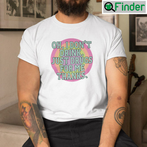 Oh I Dont Drink Just Drugs For Me Thanks Meme T Shirt