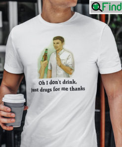 Oh I Dont Drink Just Drugs For Me Thanks Shirt