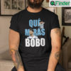 Que Miras Bobo T Shirt