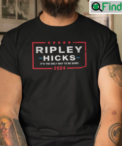 Ripley Hicks 2024 Its The Only Way To Be Sure Shirt